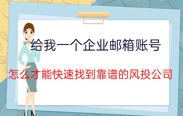 给我一个企业邮箱账号 怎么才能快速找到靠谱的风投公司？